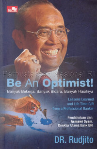 Be an Optimist! : banyak bekerja, banyak bicara, banyak hasilnya : Lessons learned and life time gift from a professional banker