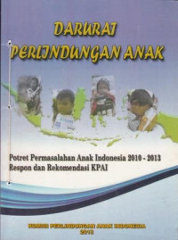 Darurat perlindungan anak: Potret Permasalahan Anak Indonesia 2010-2013 Respon dan Rekomandasi