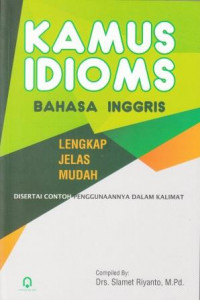 Kamus Idiom Bahasa Inggris : Lengkap Jelas Mudah Disertai Contoh Penggunaannya Dalam Kalimat