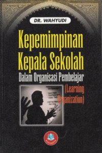 Image of Kepemimpinan Kepala Sekolah Dalam Organisasi Pembelajaran (Learning Organisation) Edisi Revisi