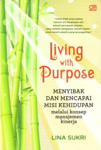 Image of Living with purpose : menyibak dan mencapai misi kehidupan melalui konsep manajemen kinerja