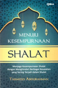 Menuju kesempurnaan shalat : menjaga kesempurnaan shalat dengan menghindari berbagai kesalahan yang sering terjadi dalam shalat