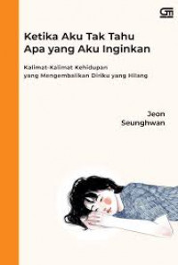 Image of Ketika Aku Tak Tahu Apa Yang Aku Inginkan: Kalimat-Kalimat Kehidupan Yang Mengembalikan Diriku Yang Hilang